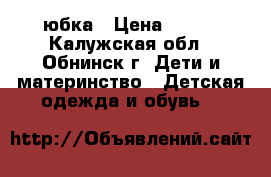 юбка › Цена ­ 300 - Калужская обл., Обнинск г. Дети и материнство » Детская одежда и обувь   